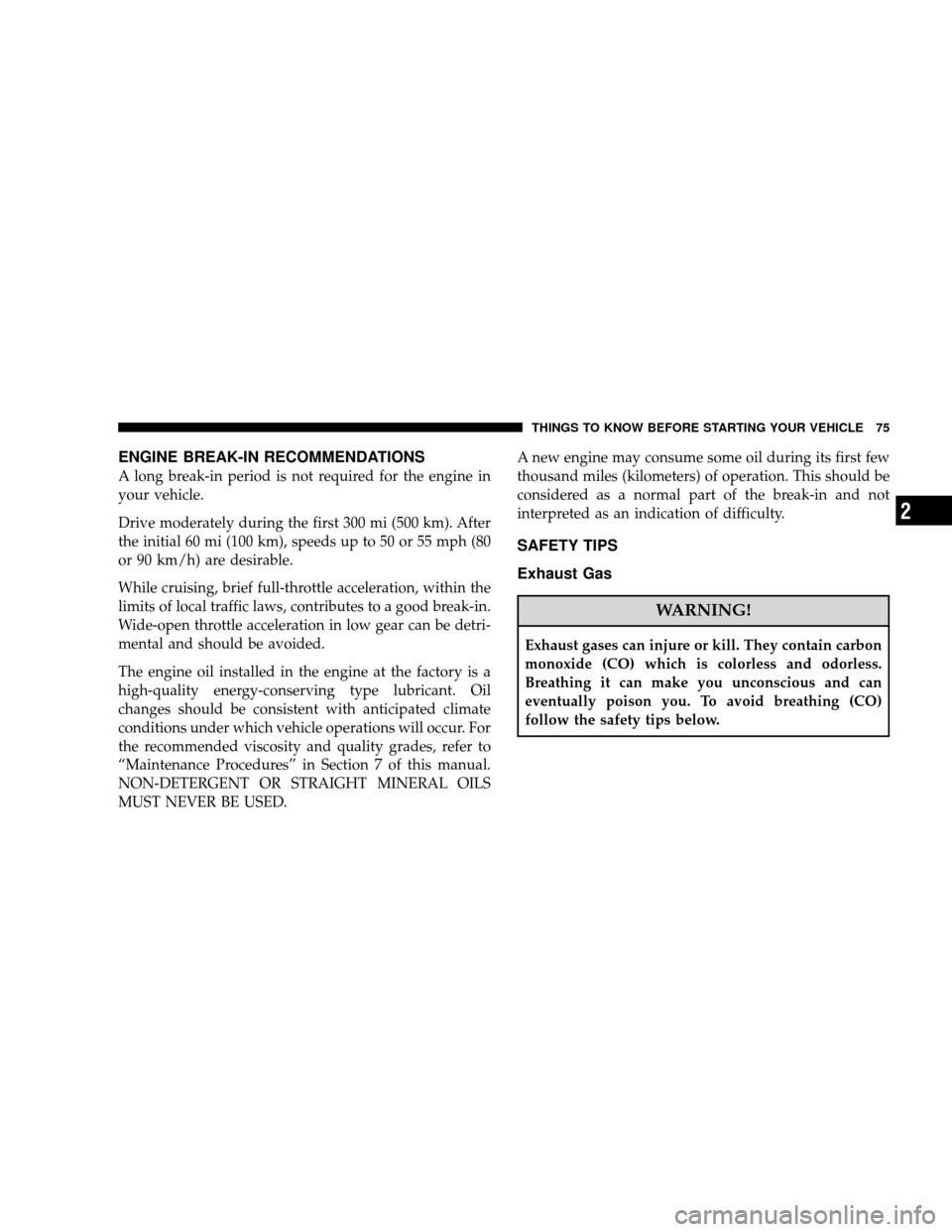 JEEP WRANGLER 2008 JK / 3.G Manual PDF ENGINE BREAK-IN RECOMMENDATIONS
A long break-in period is not required for the engine in
your vehicle.
Drive moderately during the first 300 mi (500 km). After
the initial 60 mi (100 km), speeds up to