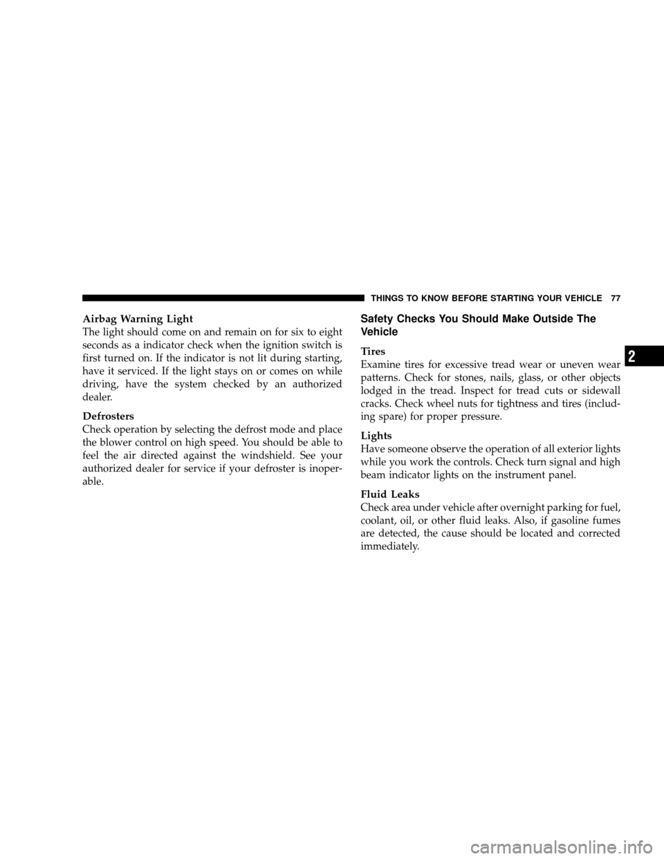 JEEP WRANGLER 2008 JK / 3.G Owners Manual Airbag Warning Light
The light should come on and remain on for six to eight
seconds as a indicator check when the ignition switch is
first turned on. If the indicator is not lit during starting,
have