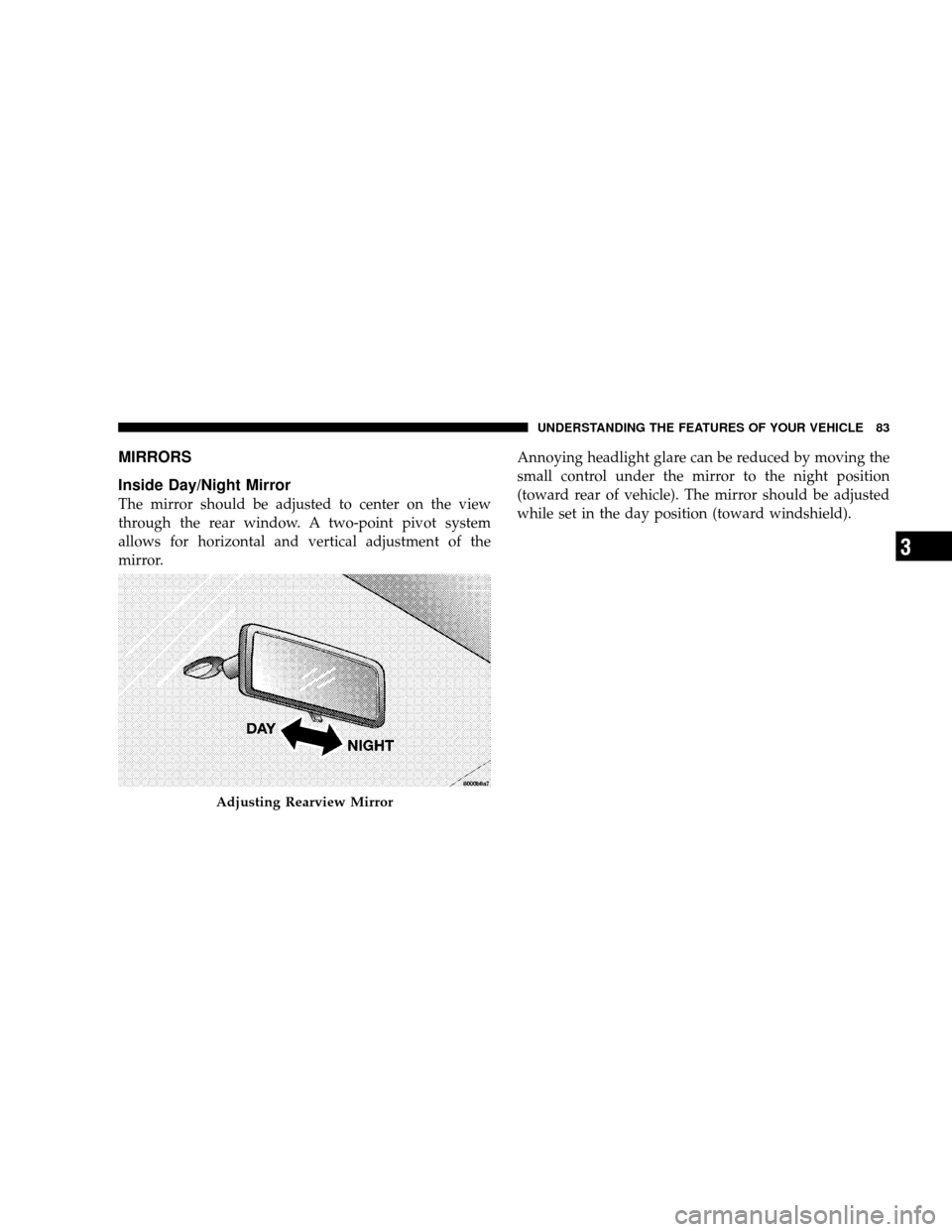 JEEP WRANGLER 2008 JK / 3.G Manual Online MIRRORS
Inside Day/Night Mirror
The mirror should be adjusted to center on the view
through the rear window. A two-point pivot system
allows for horizontal and vertical adjustment of the
mirror.Annoyi