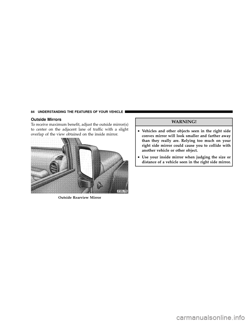 JEEP WRANGLER 2008 JK / 3.G Manual Online Outside Mirrors
To receive maximum benefit, adjust the outside mirror(s)
to center on the adjacent lane of traffic with a slight
overlap of the view obtained on the inside mirror.WARNING!
•Vehicles 