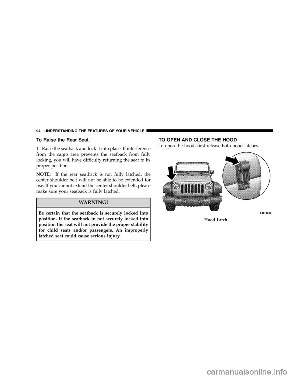 JEEP WRANGLER 2008 JK / 3.G Owners Manual To Raise the Rear Seat
1. Raise the seatback and lock it into place. If interference
from the cargo area prevents the seatback from fully
locking, you will have difficulty returning the seat to its
pr JEEP WRANGLER 2008 JK / 3.G Owners Manual To Raise the Rear Seat
1. Raise the seatback and lock it into place. If interference
from the cargo area prevents the seatback from fully
locking, you will have difficulty returning the seat to its
pr