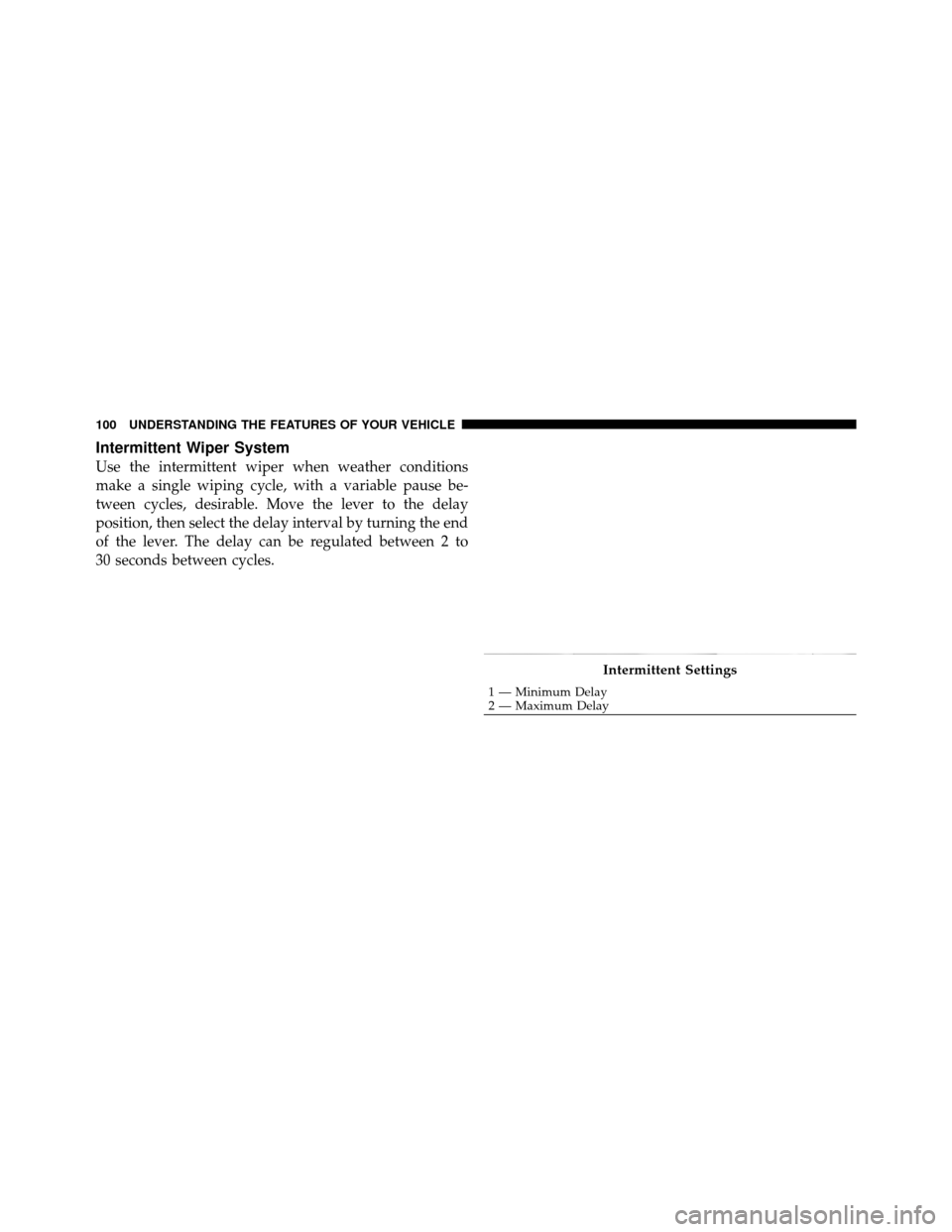 JEEP WRANGLER 2009 JK / 3.G Owners Manual Intermittent Wiper System
Use the intermittent wiper when weather conditions
make a single wiping cycle, with a variable pause be-
tween cycles, desirable. Move the lever to the delay
position, then s JEEP WRANGLER 2009 JK / 3.G Owners Manual Intermittent Wiper System
Use the intermittent wiper when weather conditions
make a single wiping cycle, with a variable pause be-
tween cycles, desirable. Move the lever to the delay
position, then s