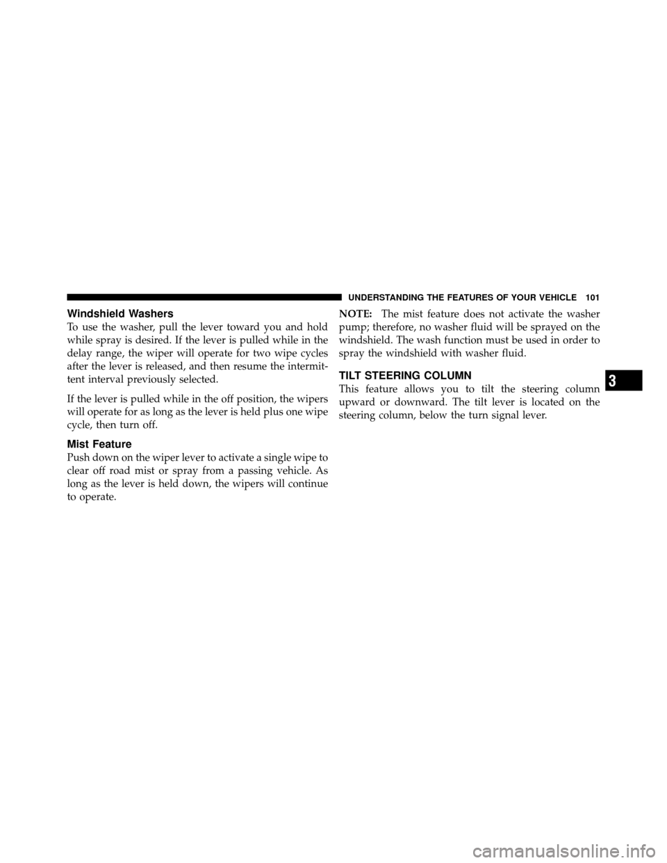 JEEP WRANGLER 2009 JK / 3.G Owners Manual Windshield Washers
To use the washer, pull the lever toward you and hold
while spray is desired. If the lever is pulled while in the
delay range, the wiper will operate for two wipe cycles
after the l