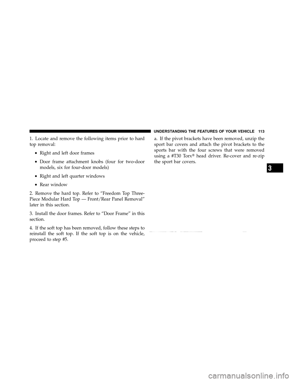JEEP WRANGLER 2009 JK / 3.G Owners Manual 1. Locate and remove the following items prior to hard
top removal:
•Right and left door frames
•Door frame attachment knobs (four for two-door
models, six for four-door models)
•Right and left 