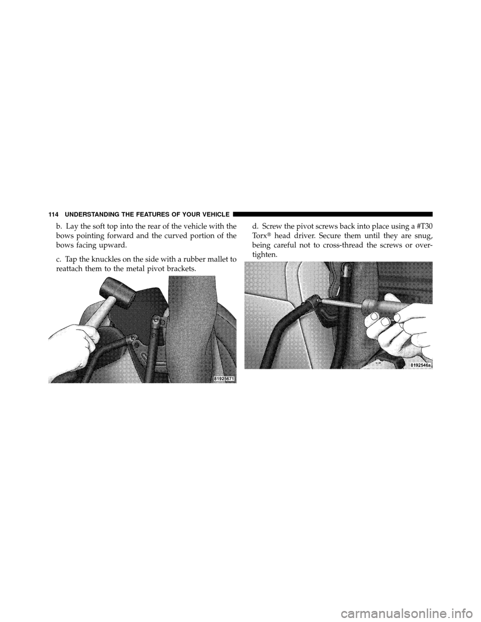 JEEP WRANGLER 2009 JK / 3.G Owners Manual b. Lay the soft top into the rear of the vehicle with the
bows pointing forward and the curved portion of the
bows facing upward.
c. Tap the knuckles on the side with a rubber mallet to
reattach them 