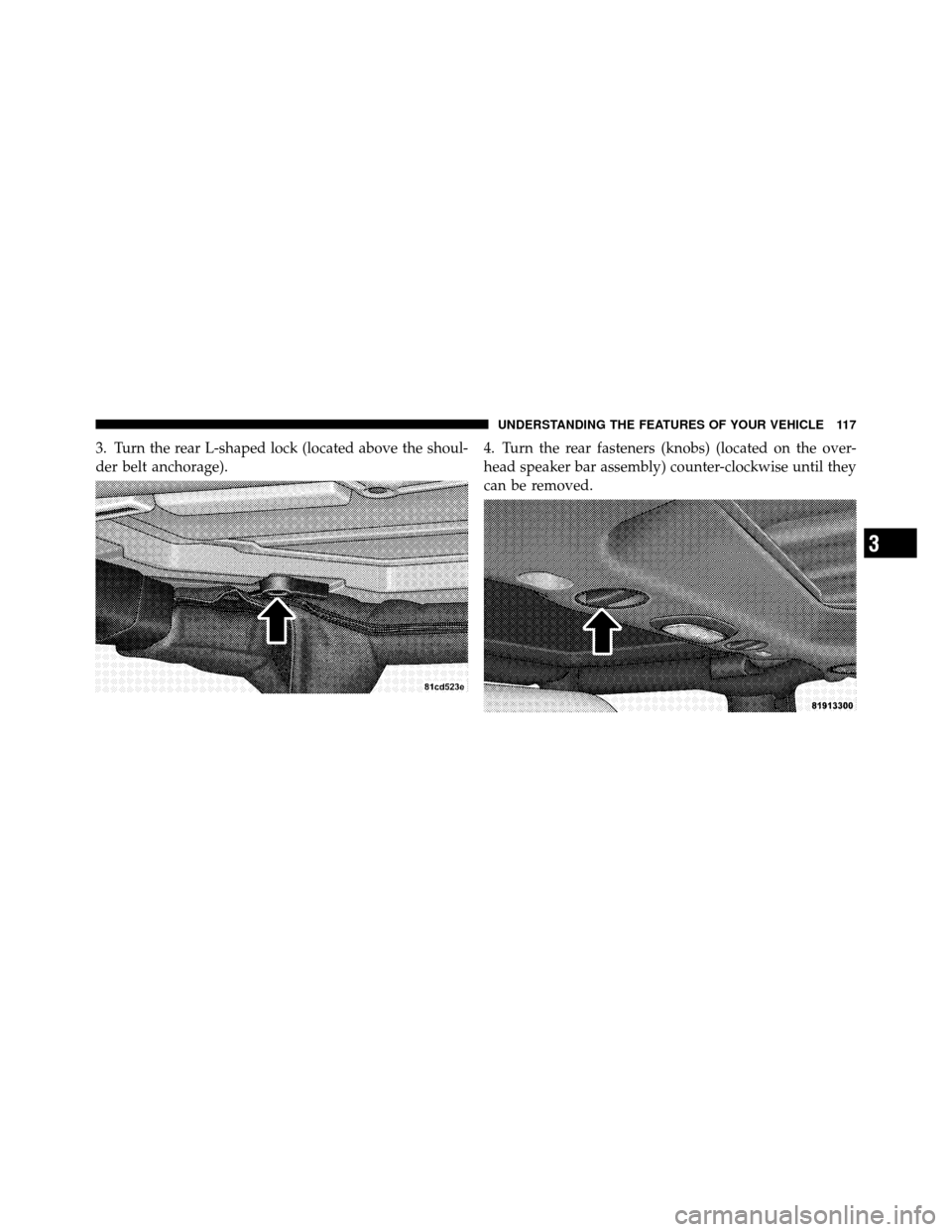 JEEP WRANGLER 2009 JK / 3.G Owners Manual 3. Turn the rear L-shaped lock (located above the shoul-
der belt anchorage).4. Turn the rear fasteners (knobs) (located on the over-
head speaker bar assembly) counter-clockwise until they
can be rem