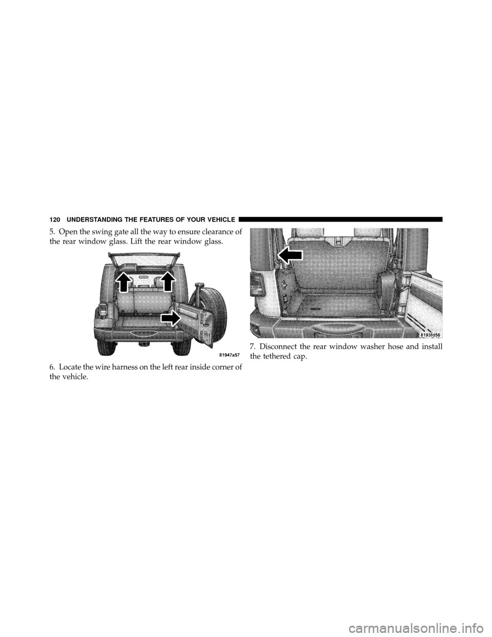 JEEP WRANGLER 2009 JK / 3.G Owners Manual 5. Open the swing gate all the way to ensure clearance of
the rear window glass. Lift the rear window glass.
6. Locate the wire harness on the left rear inside corner of
the vehicle.7. Disconnect the 