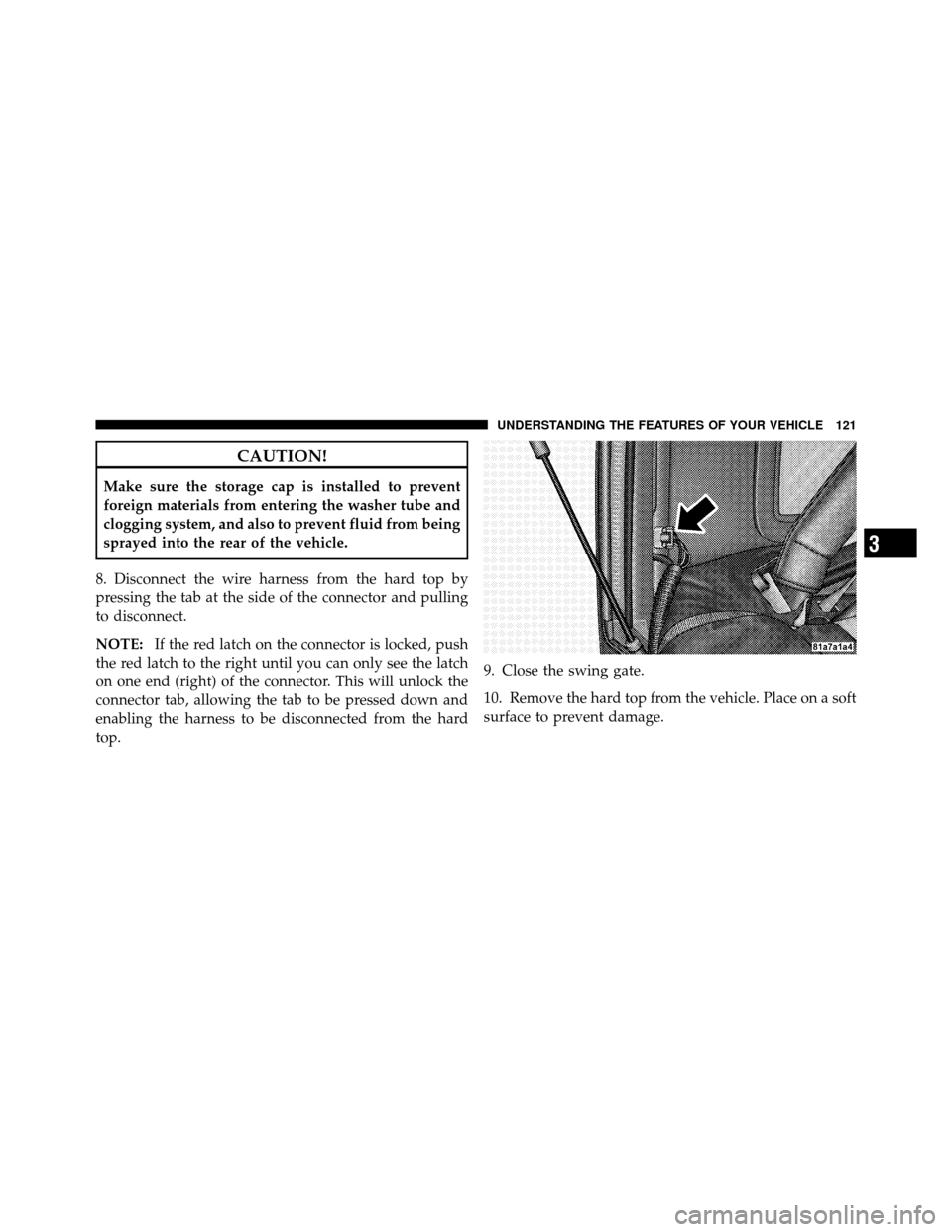 JEEP WRANGLER 2009 JK / 3.G Owners Manual CAUTION!
Make sure the storage cap is installed to prevent
foreign materials from entering the washer tube and
clogging system, and also to prevent fluid from being
sprayed into the rear of the vehicl