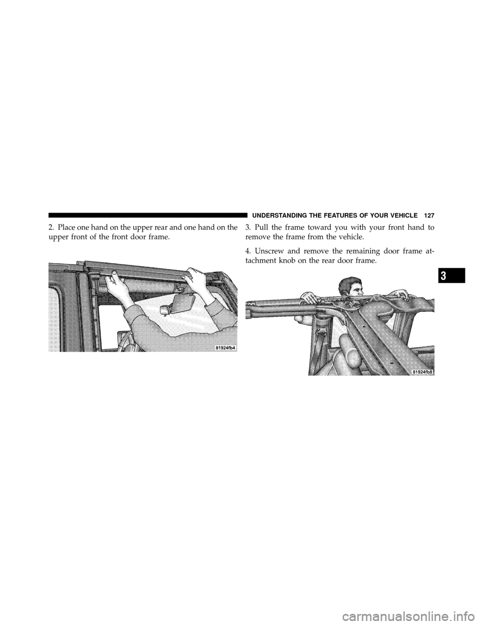 JEEP WRANGLER 2009 JK / 3.G Owners Manual 2. Place one hand on the upper rear and one hand on the
upper front of the front door frame.3. Pull the frame toward you with your front hand to
remove the frame from the vehicle.
4. Unscrew and remov