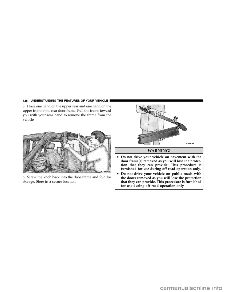 JEEP WRANGLER 2009 JK / 3.G Owners Manual 5. Place one hand on the upper rear and one hand on the
upper front of the rear door frame. Pull the frame toward
you with your rear hand to remove the frame from the
vehicle.
6. Screw the knob back i