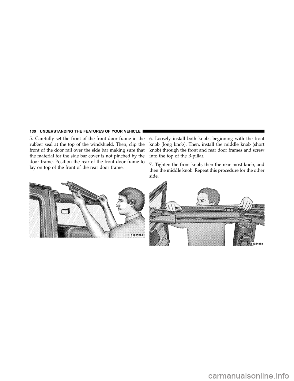 JEEP WRANGLER 2009 JK / 3.G Owners Manual 5. Carefully set the front of the front door frame in the
rubber seal at the top of the windshield. Then, clip the
front of the door rail over the side bar making sure that
the material for the side b