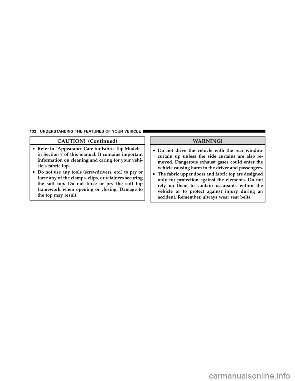 JEEP WRANGLER 2009 JK / 3.G Owners Manual CAUTION! (Continued)
•Refer to “Appearance Care for Fabric Top Models”
in Section 7 of this manual. It contains important
information on cleaning and caring for your vehi-
cle’s fabric top.
