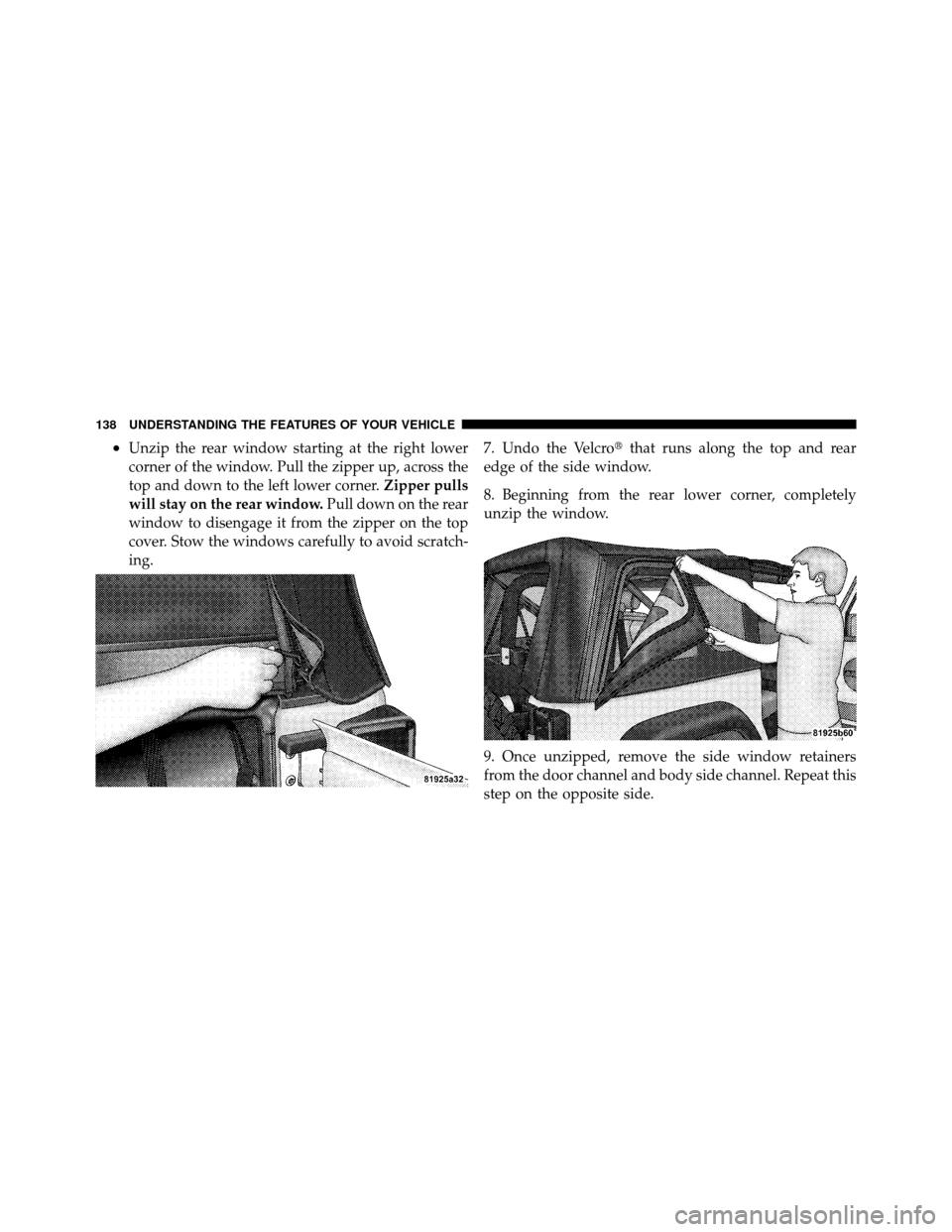 JEEP WRANGLER 2009 JK / 3.G Owners Manual •Unzip the rear window starting at the right lower
corner of the window. Pull the zipper up, across the
top and down to the left lower corner.Zipper pulls
will stay on the rear window. Pull down on 