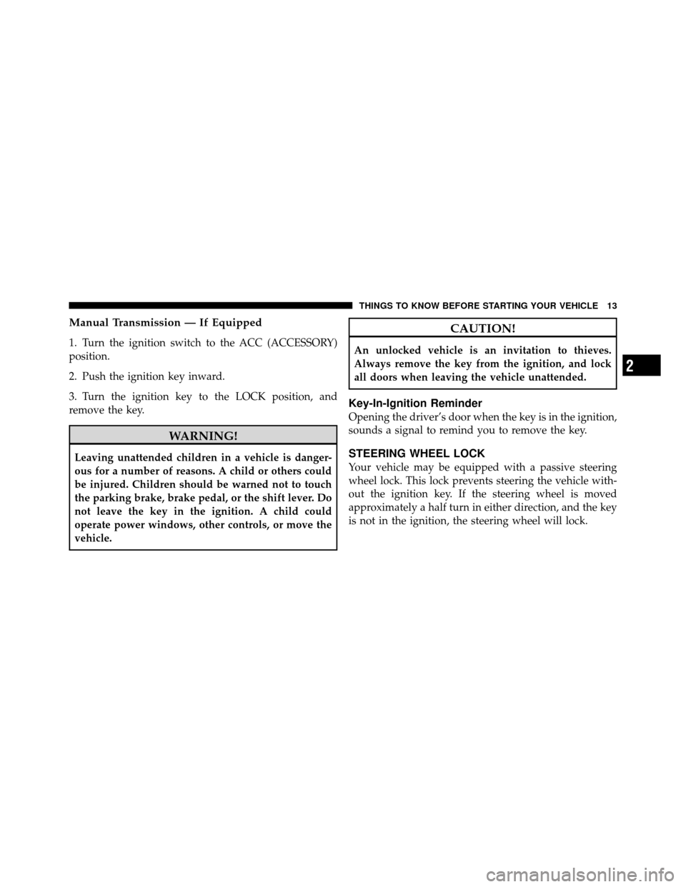 JEEP WRANGLER 2009 JK / 3.G User Guide Manual Transmission — If Equipped
1. Turn the ignition switch to the ACC (ACCESSORY)
position.
2. Push the ignition key inward.
3. Turn the ignition key to the LOCK position, and
remove the key.
WAR