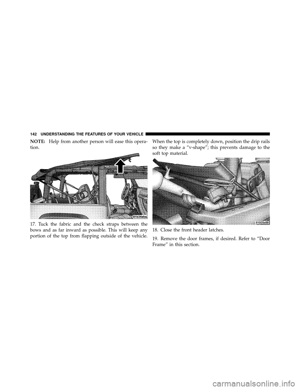 JEEP WRANGLER 2009 JK / 3.G Owners Manual NOTE:Help from another person will ease this opera-
tion.
17. Tuck the fabric and the check straps between the
bows and as far inward as possible. This will keep any
portion of the top from flapping o