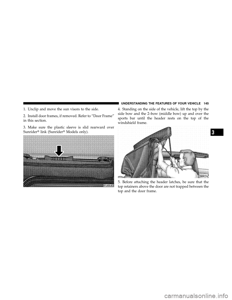 JEEP WRANGLER 2009 JK / 3.G Owners Manual 1. Unclip and move the sun visors to the side.
2. Install door frames, if removed. Refer to “Door Frame”
in this section.
3. Make sure the plastic sleeve is slid rearward over
Sunriderlink (Sunri