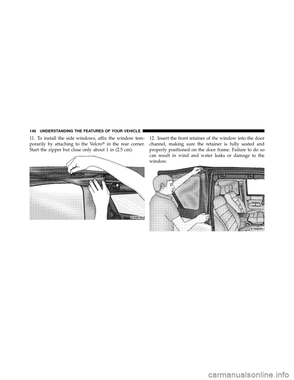 JEEP WRANGLER 2009 JK / 3.G Owners Manual 11. To install the side windows, affix the window tem-
porarily by attaching to the Velcroin the rear corner.
Start the zipper but close only about 1 in (2.5 cm). 12. Insert the front retainer of the