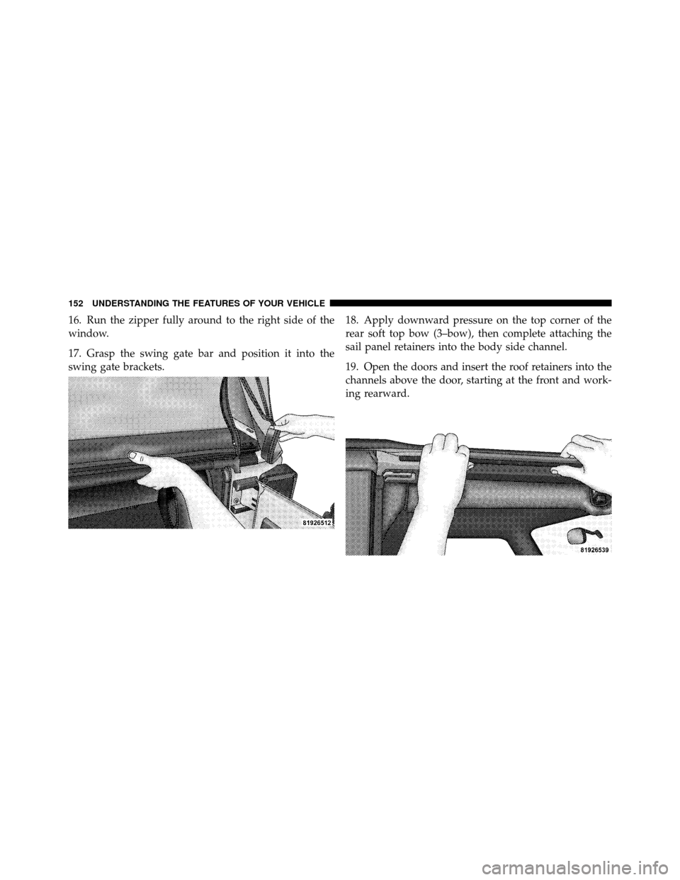 JEEP WRANGLER 2009 JK / 3.G Owners Manual 16. Run the zipper fully around to the right side of the
window.
17. Grasp the swing gate bar and position it into the
swing gate brackets.18. Apply downward pressure on the top corner of the
rear sof