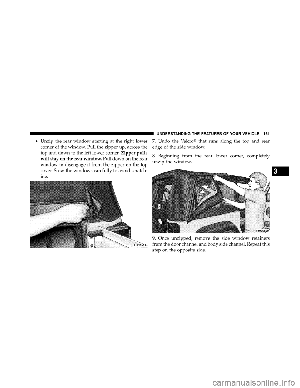JEEP WRANGLER 2009 JK / 3.G Owners Manual •Unzip the rear window starting at the right lower
corner of the window. Pull the zipper up, across the
top and down to the left lower corner.Zipper pulls
will stay on the rear window. Pull down on 