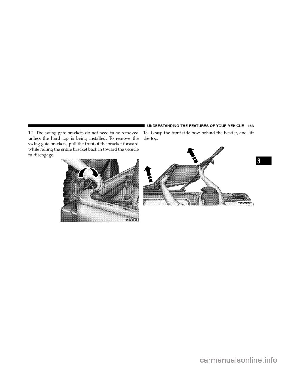 JEEP WRANGLER 2009 JK / 3.G Owners Manual 12. The swing gate brackets do not need to be removed
unless the hard top is being installed. To remove the
swing gate brackets, pull the front of the bracket forward
while rolling the entire bracket 