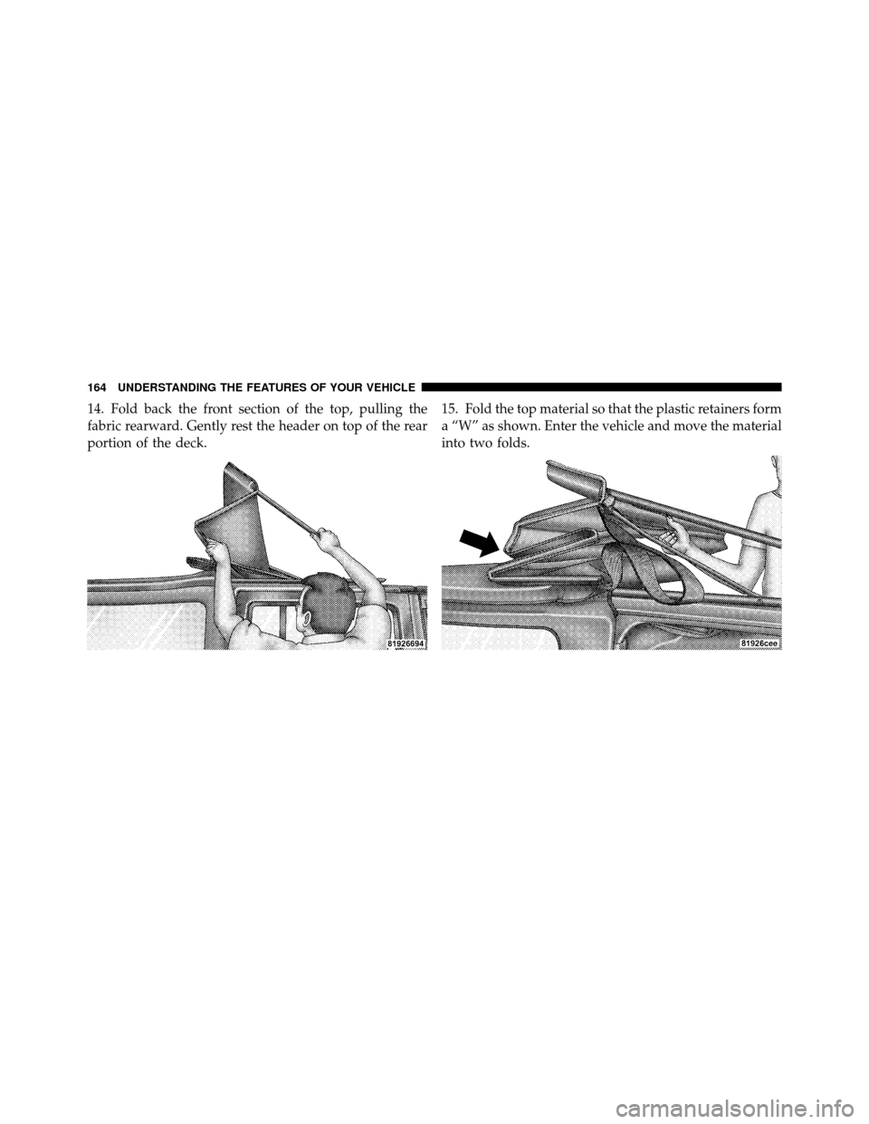 JEEP WRANGLER 2009 JK / 3.G Owners Manual 14. Fold back the front section of the top, pulling the
fabric rearward. Gently rest the header on top of the rear
portion of the deck.15. Fold the top material so that the plastic retainers form
a 
