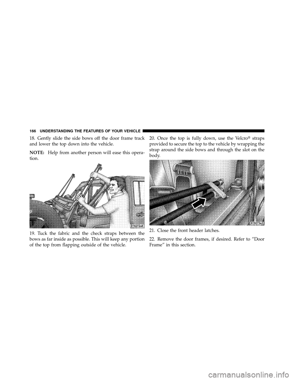JEEP WRANGLER 2009 JK / 3.G Owners Manual 18. Gently slide the side bows off the door frame track
and lower the top down into the vehicle.
NOTE:Help from another person will ease this opera-
tion.
19. Tuck the fabric and the check straps betw
