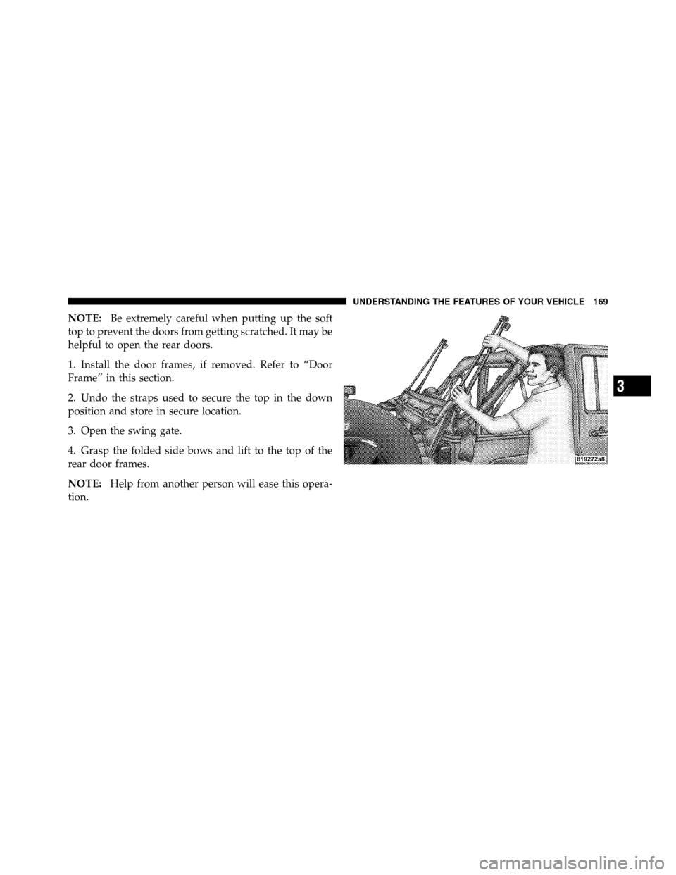 JEEP WRANGLER 2009 JK / 3.G Owners Manual NOTE:Be extremely careful when putting up the soft
top to prevent the doors from getting scratched. It may be
helpful to open the rear doors.
1. Install the door frames, if removed. Refer to “Door
F