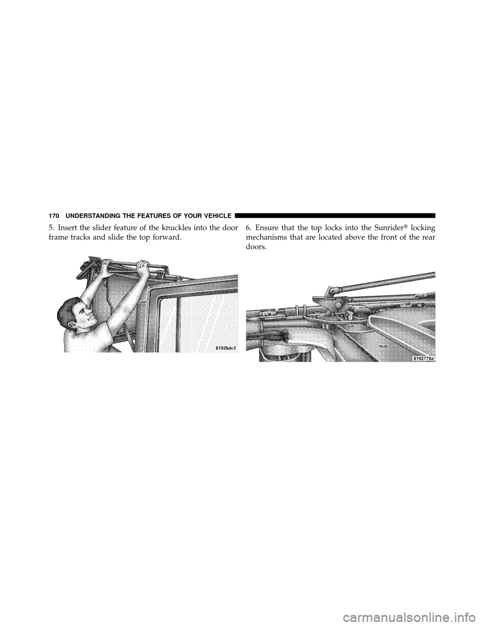 JEEP WRANGLER 2009 JK / 3.G Owners Manual 5. Insert the slider feature of the knuckles into the door
frame tracks and slide the top forward.6. Ensure that the top locks into the Sunrider
locking
mechanisms that are located above the front of