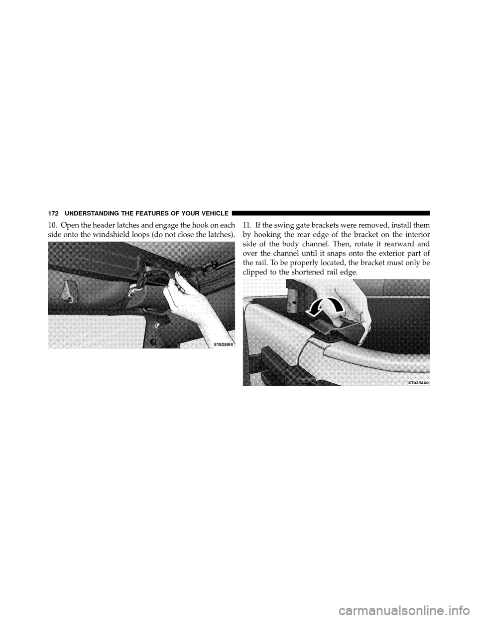 JEEP WRANGLER 2009 JK / 3.G Owners Manual 10. Open the header latches and engage the hook on each
side onto the windshield loops (do not close the latches).11. If the swing gate brackets were removed, install them
by hooking the rear edge of 