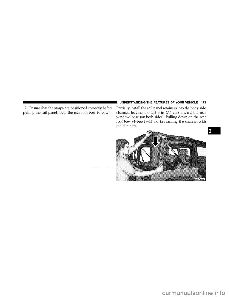 JEEP WRANGLER 2009 JK / 3.G Owners Manual 12. Ensure that the straps are positioned correctly before
pulling the sail panels over the rear roof bow (4–bow).Partially install the sail panel retainers into the body side
channel, leaving the l