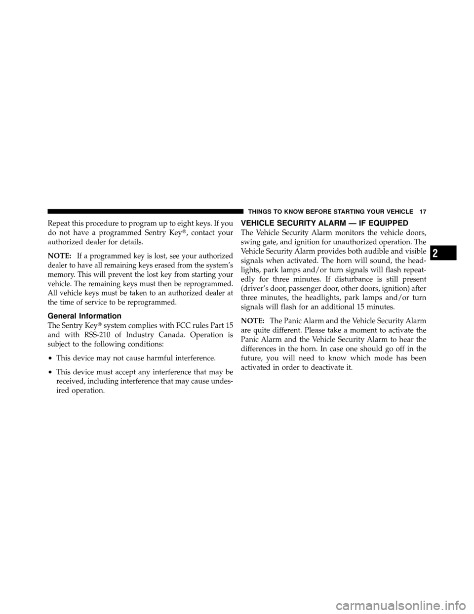 JEEP WRANGLER 2009 JK / 3.G User Guide Repeat this procedure to program up to eight keys. If you
do not have a programmed Sentry Key, contact your
authorized dealer for details.
NOTE:
If a programmed key is lost, see your authorized
deale