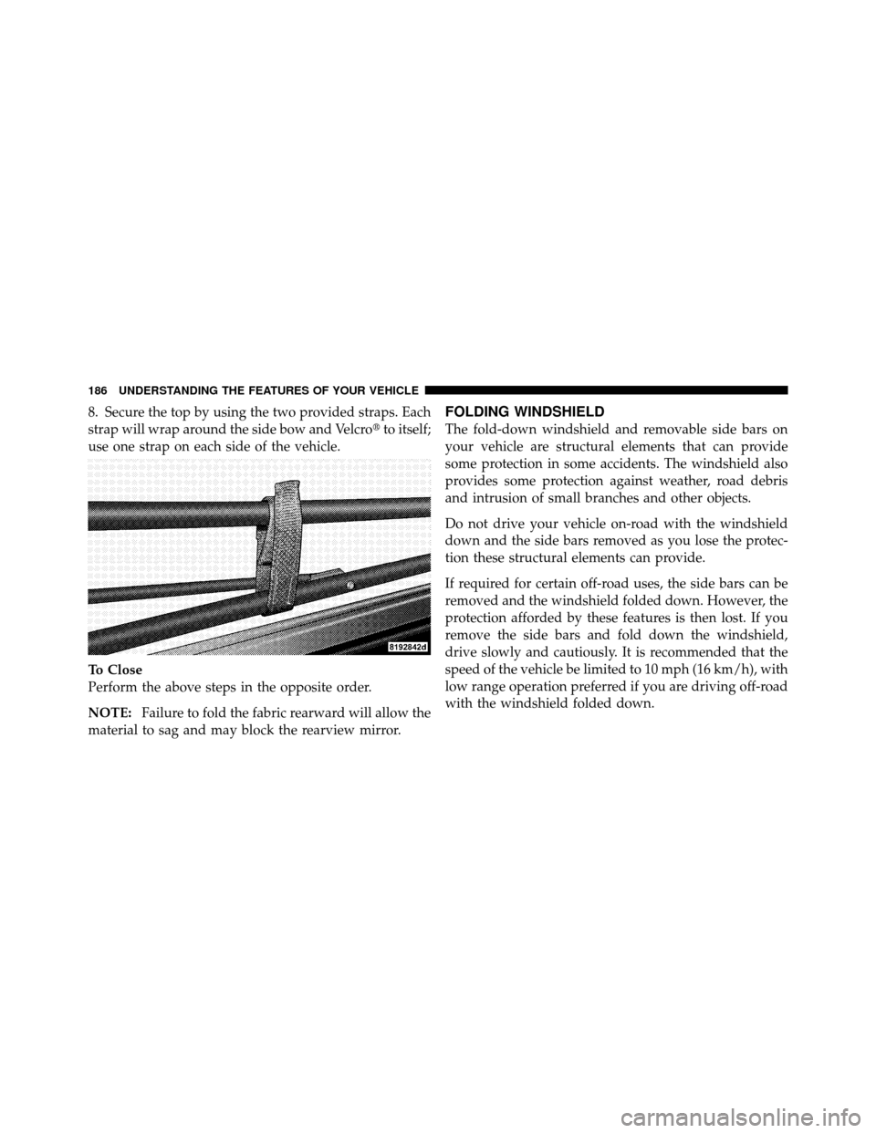 JEEP WRANGLER 2009 JK / 3.G Owners Manual 8. Secure the top by using the two provided straps. Each
strap will wrap around the side bow and Velcroto itself;
use one strap on each side of the vehicle.
To Close
Perform the above steps in the op