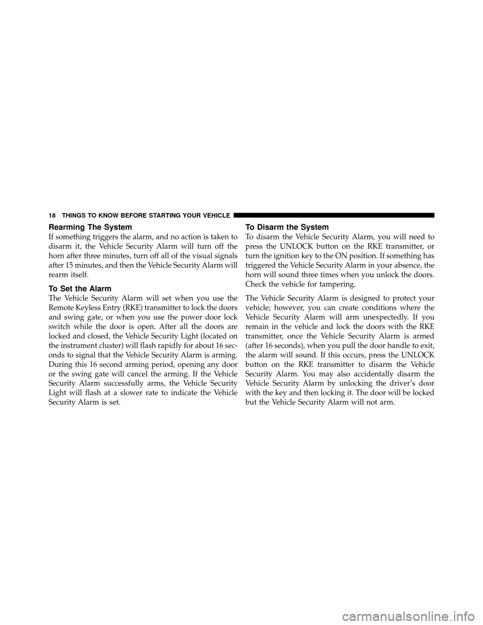 JEEP WRANGLER 2009 JK / 3.G User Guide Rearming The System
If something triggers the alarm, and no action is taken to
disarm it, the Vehicle Security Alarm will turn off the
horn after three minutes, turn off all of the visual signals
afte