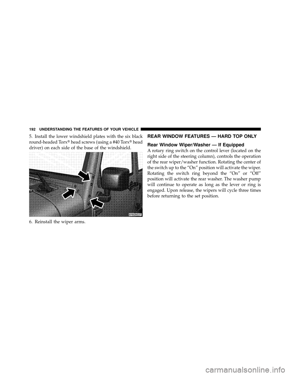 JEEP WRANGLER 2009 JK / 3.G Owners Manual 5. Install the lower windshield plates with the six black
round-headed Torxhead screws (using a #40 Torx head
driver) on each side of the base of the windshield.
6. Reinstall the wiper arms.REAR WIN