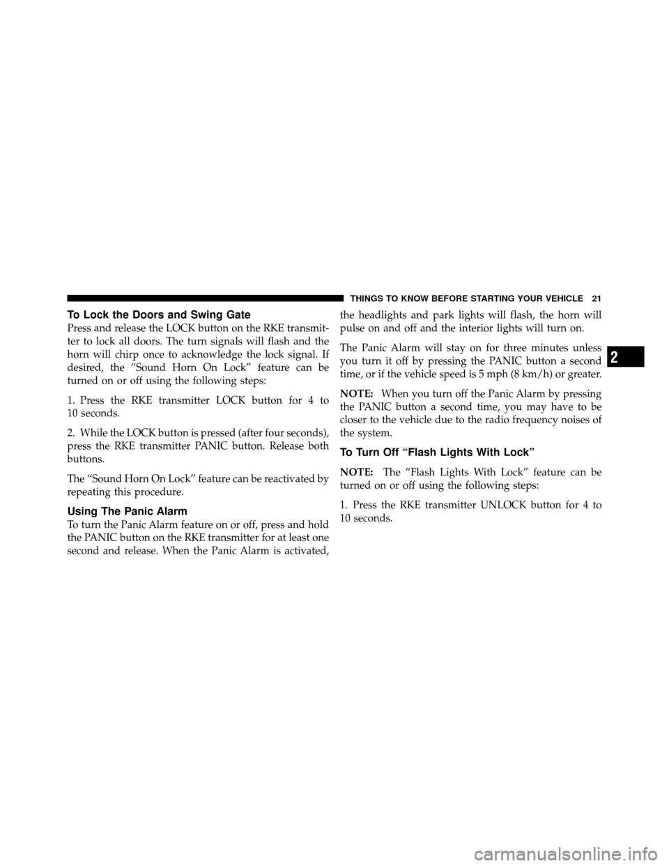 JEEP WRANGLER 2009 JK / 3.G Owners Manual To Lock the Doors and Swing Gate
Press and release the LOCK button on the RKE transmit-
ter to lock all doors. The turn signals will flash and the
horn will chirp once to acknowledge the lock signal. 