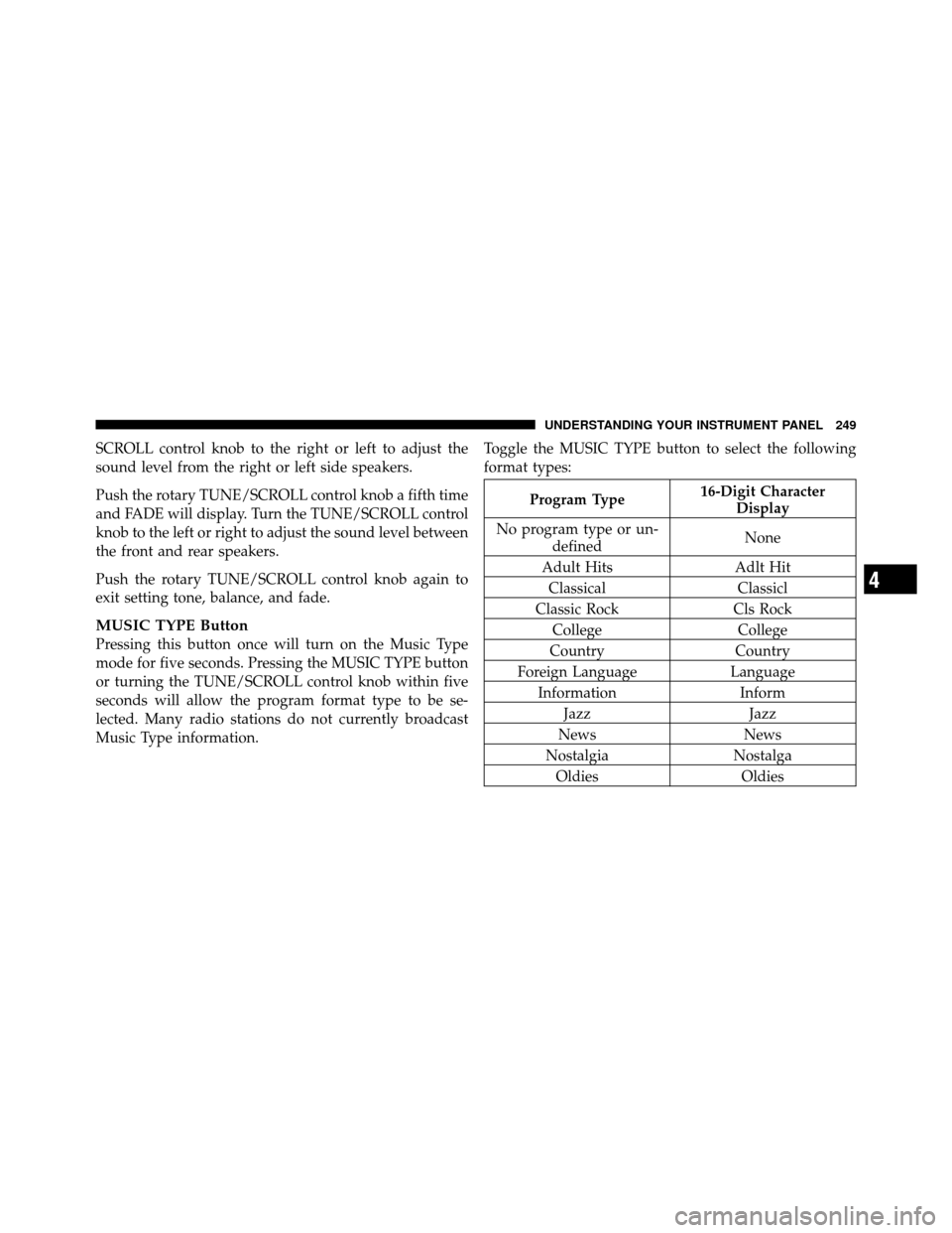 JEEP WRANGLER 2009 JK / 3.G Owners Manual SCROLL control knob to the right or left to adjust the
sound level from the right or left side speakers.
Push the rotary TUNE/SCROLL control knob a fifth time
and FADE will display. Turn the TUNE/SCRO