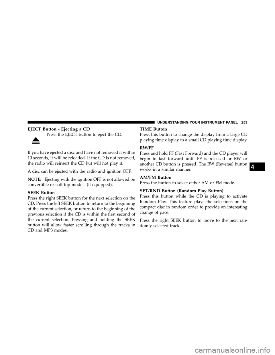 JEEP WRANGLER 2009 JK / 3.G Owners Manual EJECT Button - Ejecting a CD
Press the EJECT button to eject the CD.
If you have ejected a disc and have not removed it within
10 seconds, it will be reloaded. If the CD is not removed,
the radio will