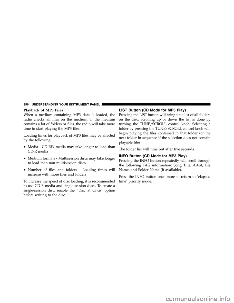 JEEP WRANGLER 2009 JK / 3.G Owners Manual Playback of MP3 Files
When a medium containing MP3 data is loaded, the
radio checks all files on the medium. If the medium
contains a lot of folders or files, the radio will take more
time to start pl