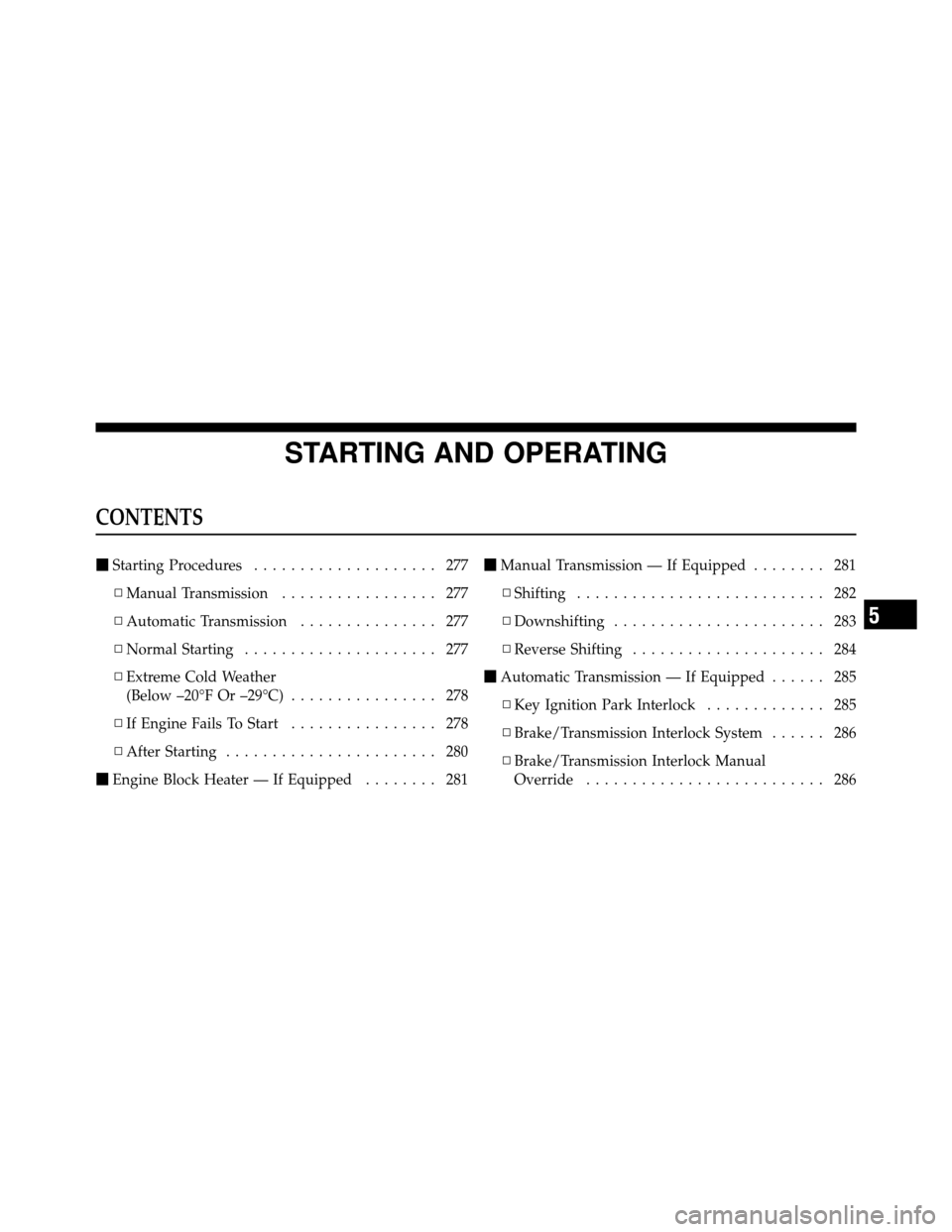 JEEP WRANGLER 2009 JK / 3.G Owners Manual STARTING AND OPERATING
CONTENTS
Starting Procedures .................... 277
▫ Manual Transmission ................. 277
▫ Automatic Transmission ............... 277
▫ Normal Starting .........