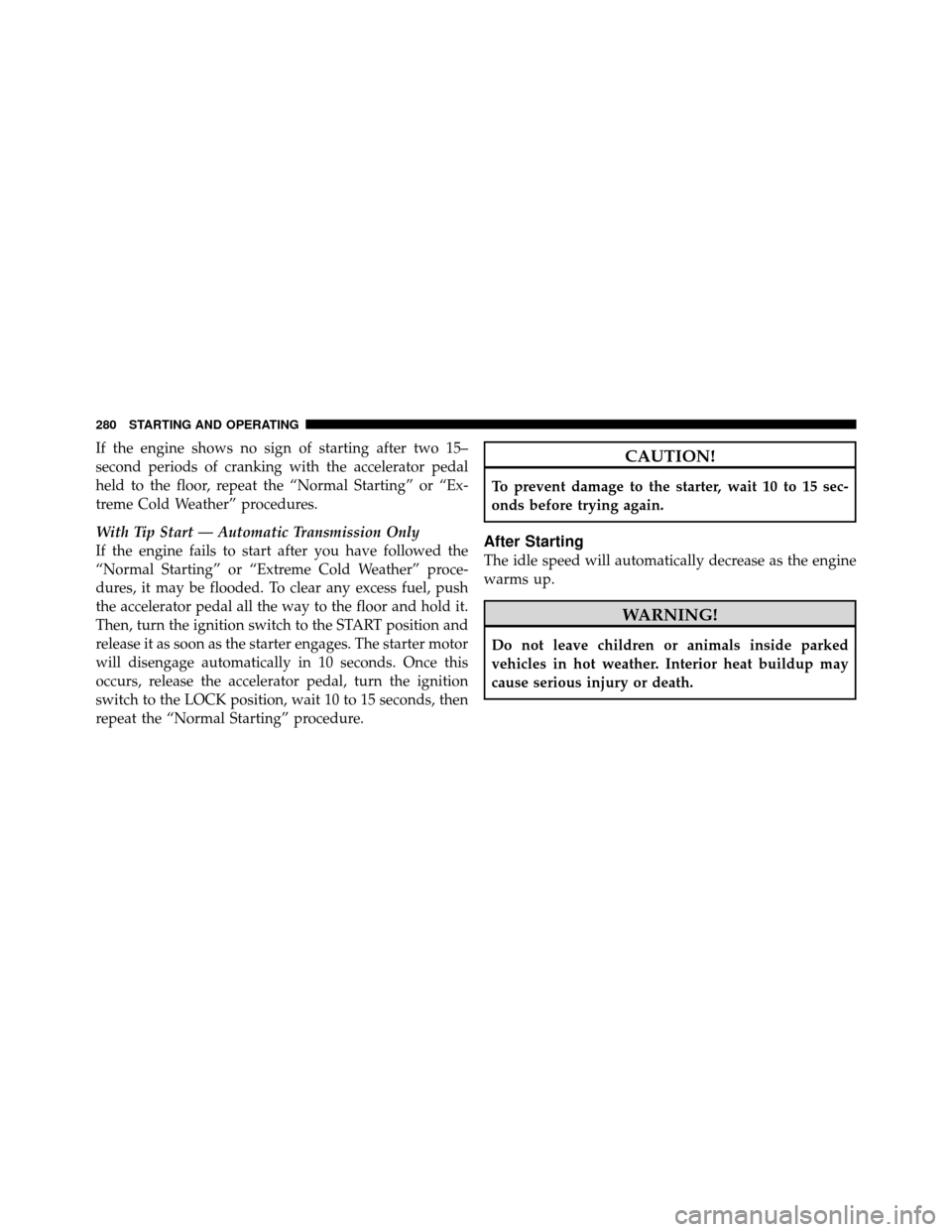 JEEP WRANGLER 2009 JK / 3.G Owners Manual If the engine shows no sign of starting after two 15–
second periods of cranking with the accelerator pedal
held to the floor, repeat the “Normal Starting” or “Ex-
treme Cold Weather” proced JEEP WRANGLER 2009 JK / 3.G Owners Manual If the engine shows no sign of starting after two 15–
second periods of cranking with the accelerator pedal
held to the floor, repeat the “Normal Starting” or “Ex-
treme Cold Weather” proced