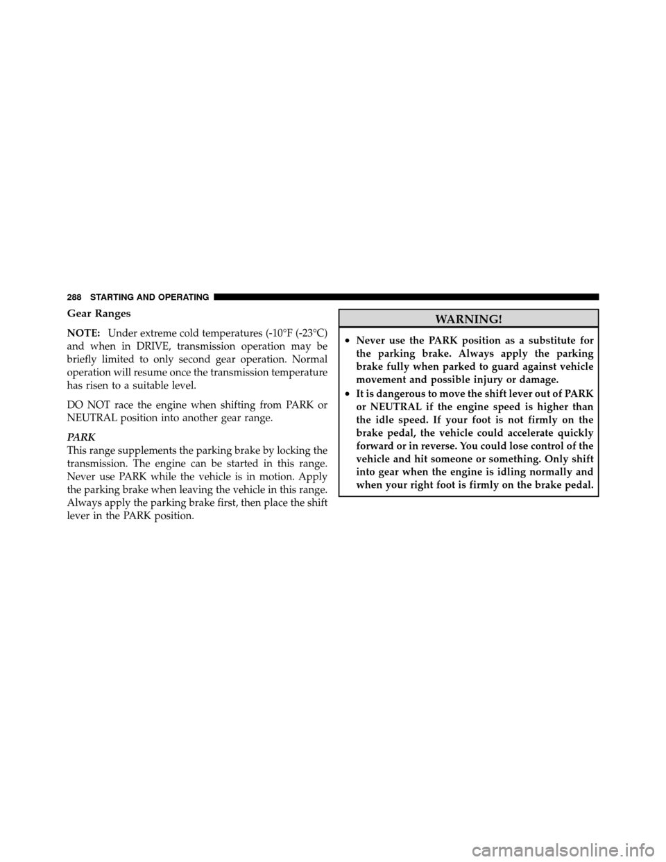 JEEP WRANGLER 2009 JK / 3.G Owners Manual Gear Ranges
NOTE:Under extreme cold temperatures (-10°F (-23°C)
and when in DRIVE, transmission operation may be
briefly limited to only second gear operation. Normal
operation will resume once the JEEP WRANGLER 2009 JK / 3.G Owners Manual Gear Ranges
NOTE:Under extreme cold temperatures (-10°F (-23°C)
and when in DRIVE, transmission operation may be
briefly limited to only second gear operation. Normal
operation will resume once the