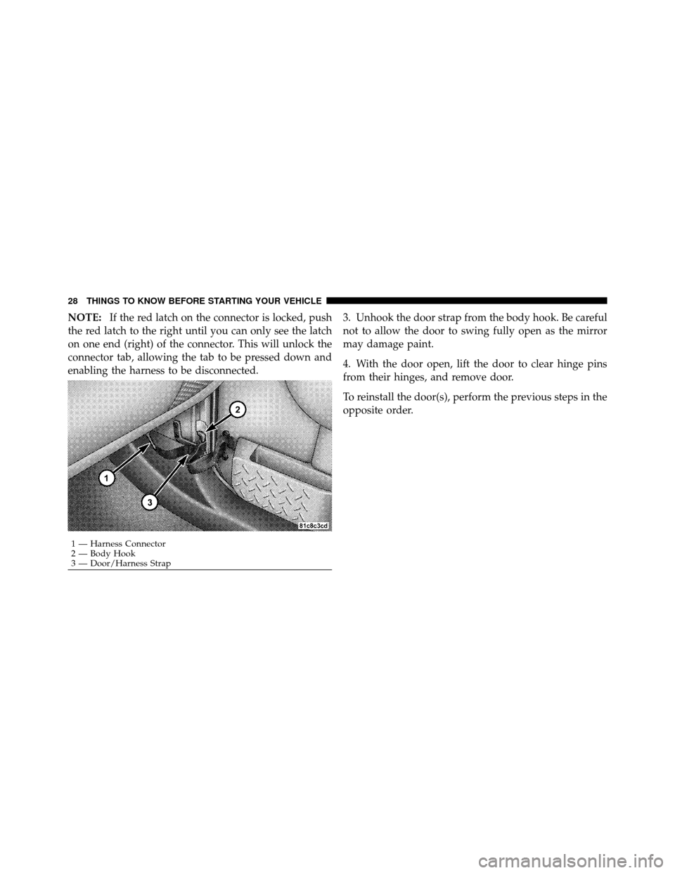 JEEP WRANGLER 2009 JK / 3.G Owners Manual NOTE:If the red latch on the connector is locked, push
the red latch to the right until you can only see the latch
on one end (right) of the connector. This will unlock the
connector tab, allowing the