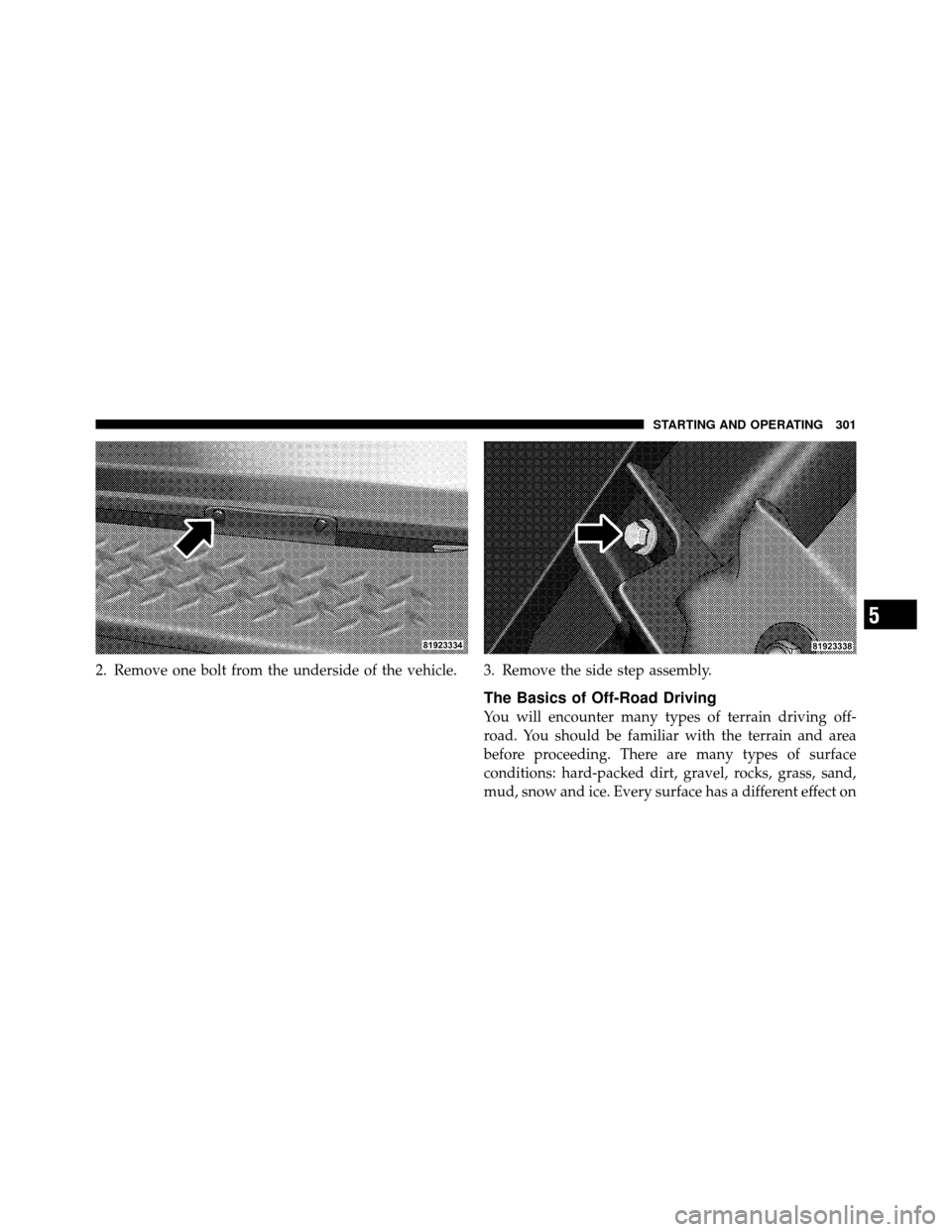 JEEP WRANGLER 2009 JK / 3.G Owners Manual 2. Remove one bolt from the underside of the vehicle.3. Remove the side step assembly.
The Basics of Off-Road Driving
You will encounter many types of terrain driving off-
road. You should be familiar JEEP WRANGLER 2009 JK / 3.G Owners Manual 2. Remove one bolt from the underside of the vehicle.3. Remove the side step assembly.
The Basics of Off-Road Driving
You will encounter many types of terrain driving off-
road. You should be familiar
