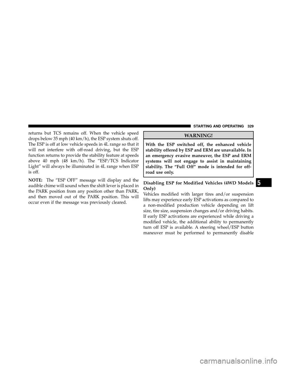 JEEP WRANGLER 2009 JK / 3.G Service Manual returns but TCS remains off. When the vehicle speed
drops below 35 mph (40 km/h), the ESP system shuts off.
The ESP is off at low vehicle speeds in 4L range so that it
will not interfere with off-road