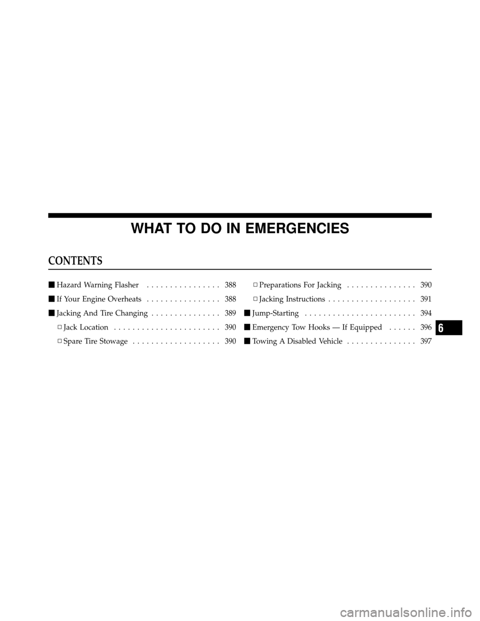 JEEP WRANGLER 2009 JK / 3.G Owners Manual WHAT TO DO IN EMERGENCIES
CONTENTS
Hazard Warning Flasher ................ 388
 If Your Engine Overheats ................ 388
 Jacking And Tire Changing ............... 389
▫ Jack Location ......