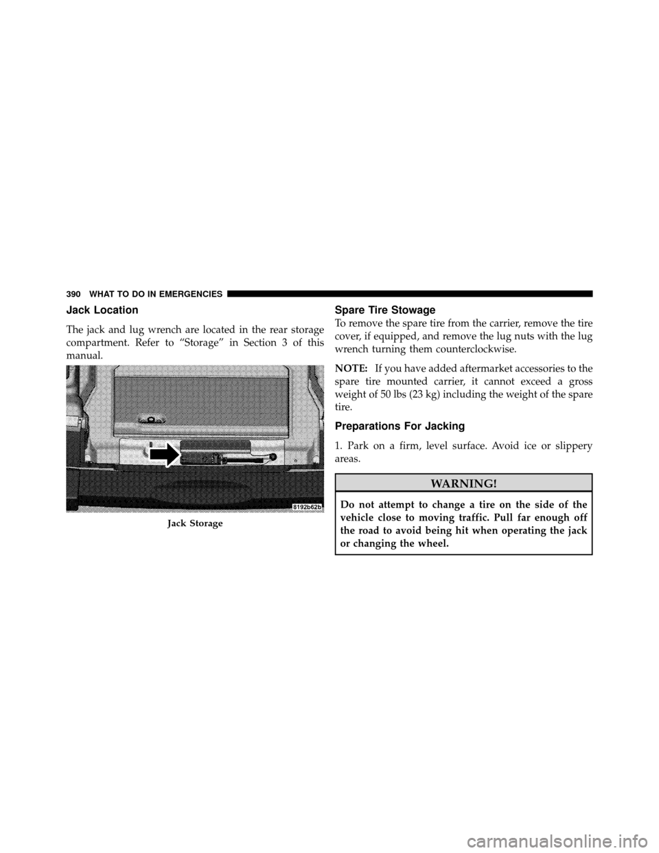 JEEP WRANGLER 2009 JK / 3.G Owners Manual Jack Location
The jack and lug wrench are located in the rear storage
compartment. Refer to “Storage” in Section 3 of this
manual.
Spare Tire Stowage
To remove the spare tire from the carrier, rem JEEP WRANGLER 2009 JK / 3.G Owners Manual Jack Location
The jack and lug wrench are located in the rear storage
compartment. Refer to “Storage” in Section 3 of this
manual.
Spare Tire Stowage
To remove the spare tire from the carrier, rem