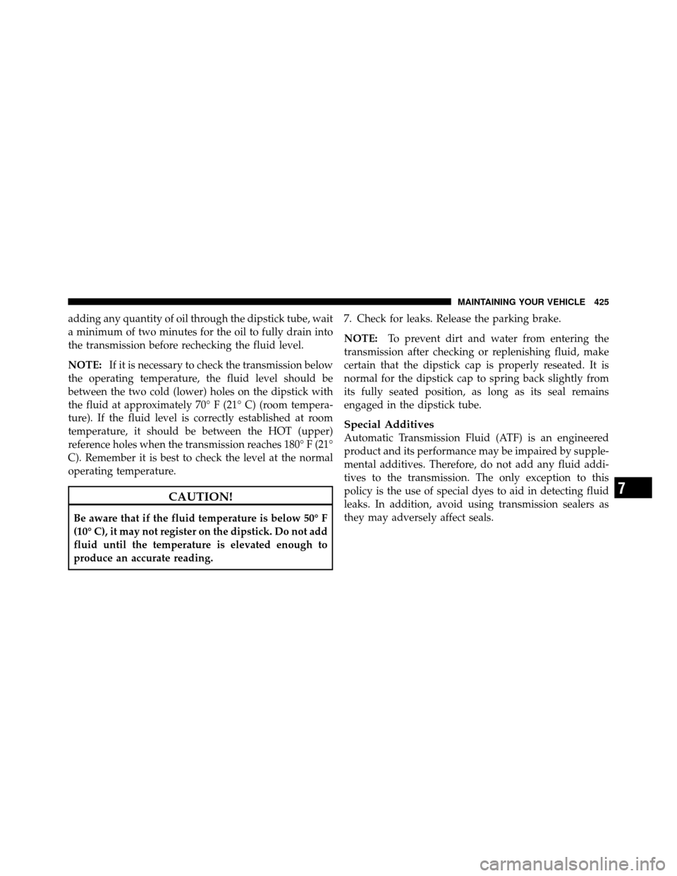 JEEP WRANGLER 2009 JK / 3.G Owners Manual adding any quantity of oil through the dipstick tube, wait
a minimum of two minutes for the oil to fully drain into
the transmission before rechecking the fluid level.
NOTE:If it is necessary to check