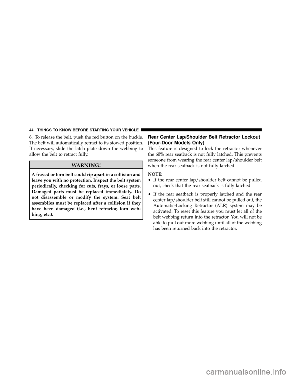 JEEP WRANGLER 2009 JK / 3.G Owners Manual 6. To release the belt, push the red button on the buckle.
The belt will automatically retract to its stowed position.
If necessary, slide the latch plate down the webbing to
allow the belt to retract