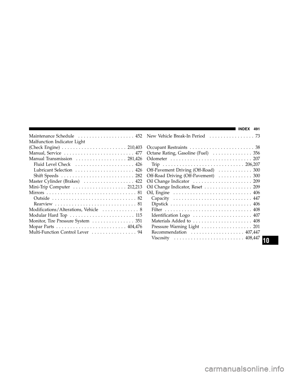 JEEP WRANGLER 2009 JK / 3.G Owners Manual Maintenance Schedule.................... 452
Malfunction Indicator Light
(Check Engine) ....................... 210,403
Manual, Service ......................... 477
Manual Transmission ..............