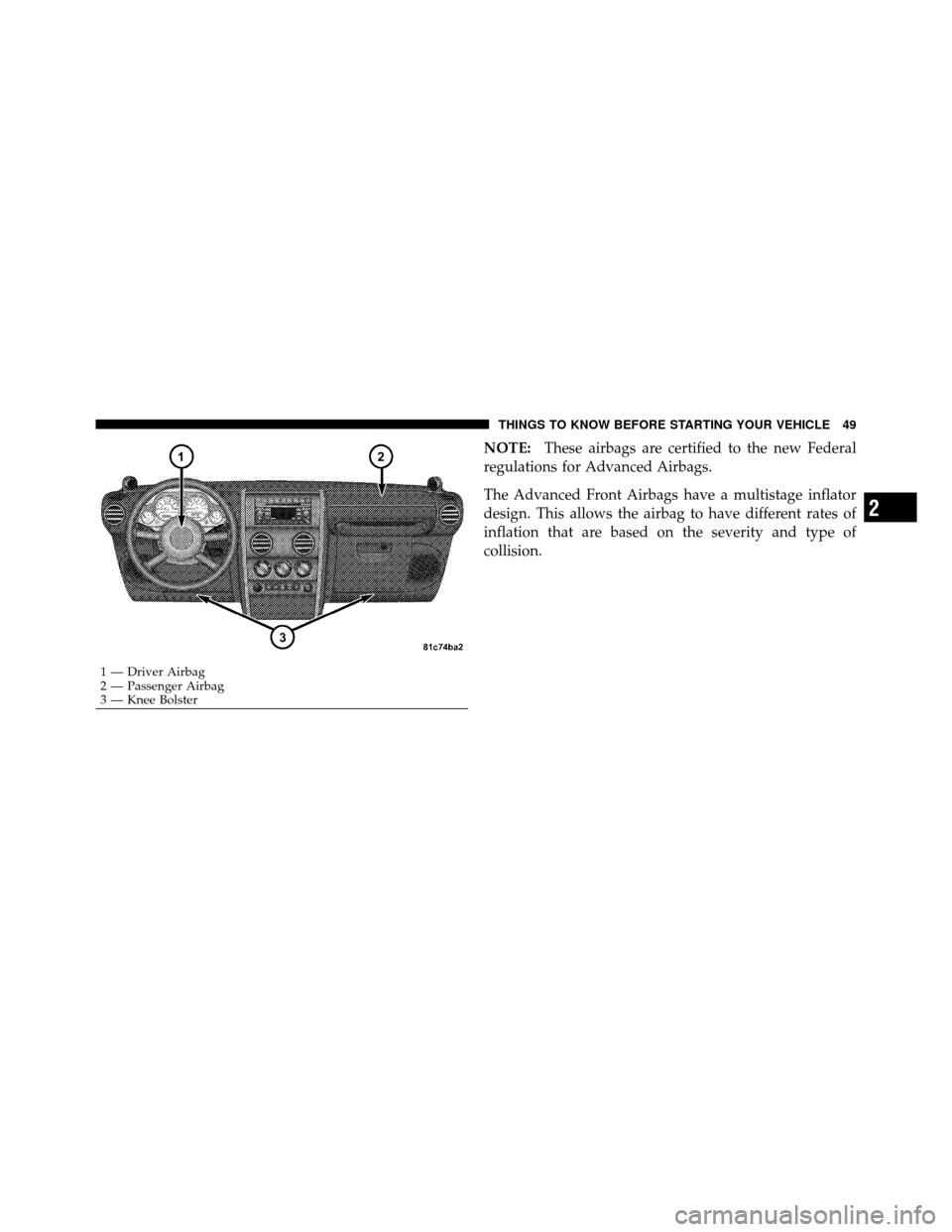 JEEP WRANGLER 2009 JK / 3.G Workshop Manual NOTE:These airbags are certified to the new Federal
regulations for Advanced Airbags.
The Advanced Front Airbags have a multistage inflator
design. This allows the airbag to have different rates of
in JEEP WRANGLER 2009 JK / 3.G Workshop Manual NOTE:These airbags are certified to the new Federal
regulations for Advanced Airbags.
The Advanced Front Airbags have a multistage inflator
design. This allows the airbag to have different rates of
in